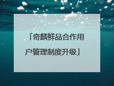奇麟鲜品合作用户管理制度升级