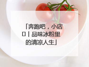 奔跑吧，小店㊴丨品味冰粉里的清凉人生