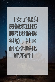女子健身房锻炼扭伤腰引发赔偿纠纷，社区耐心调解化解矛盾