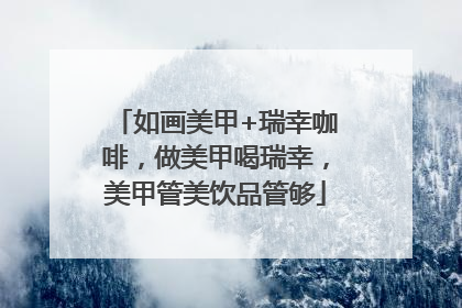 如画美甲+瑞幸咖啡，做美甲喝瑞幸，美甲管美饮品管够