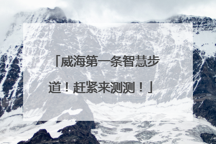 威海第一条智慧步道！赶紧来测测！