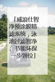 威浪仕智净预涂膜精滤系统，泳池过滤智净、节能环保一步到位