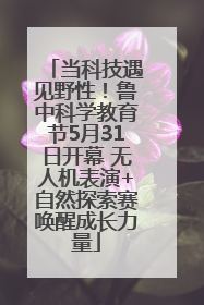 当科技遇见野性！鲁中科学教育节5月31日开幕 无人机表演+自然探索赛唤醒成长力量
