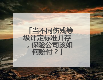 当不同伤残等级评定标准并存，保险公司该如何赔付？