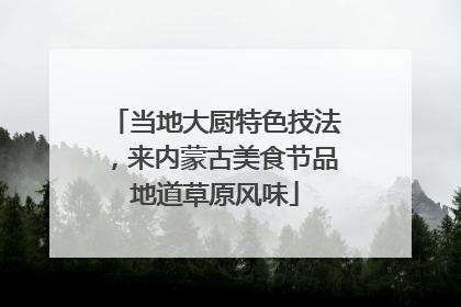 当地大厨特色技法，来内蒙古美食节品地道草原风味
