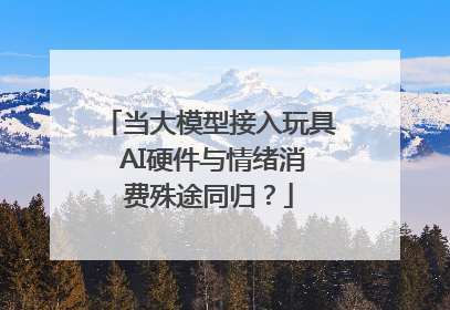 当大模型接入玩具 AI硬件与情绪消费殊途同归？