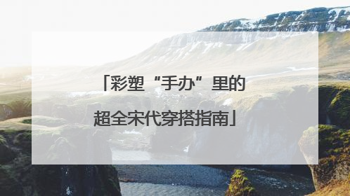 彩塑“手办”里的超全宋代穿搭指南