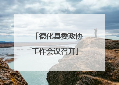 德化县委政协工作会议召开