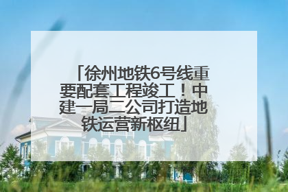 徐州地铁6号线重要配套工程竣工！中建一局二公司打造地铁运营新枢纽