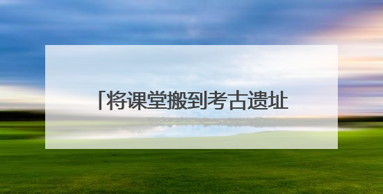 将课堂搬到考古遗址上 在成都金沙邂逅童趣与创意的青铜文化盛宴｜文化中国行
