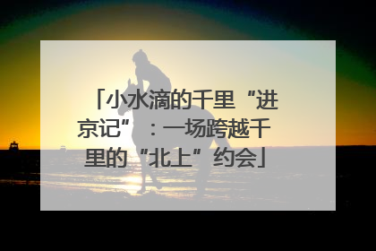 小水滴的千里“进京记”：一场跨越千里的“北上”约会
