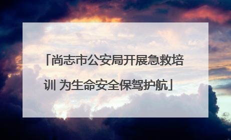 尚志市公安局开展急救培训 为生命安全保驾护航