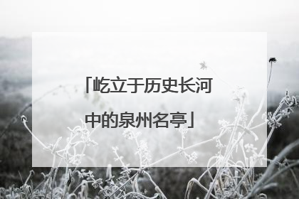 屹立于历史长河中的泉州名亭