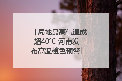 局地最高气温或超40℃ 河南发布高温橙色预警