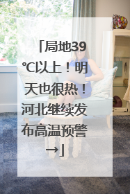 局地39℃以上！明天也很热！河北继续发布高温预警→