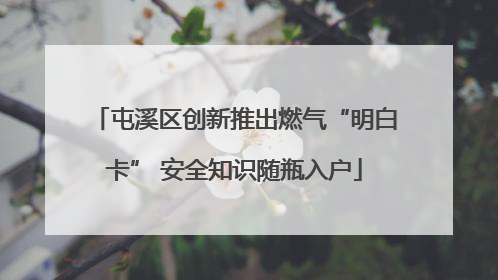 屯溪区创新推出燃气“明白卡” 安全知识随瓶入户