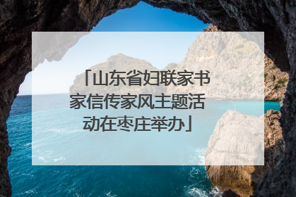 山东省妇联家书家信传家风主题活动在枣庄举办