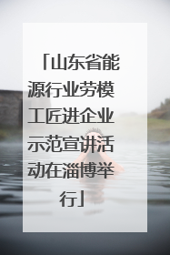 山东省能源行业劳模工匠进企业示范宣讲活动在淄博举行