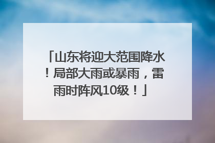 山东将迎大范围降水！局部大雨或暴雨，雷雨时阵风10级！