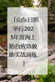 山东日照举行2025年度海上防台应急救助实战演练