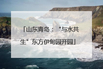 山东青岛：“与水共生”东方伊甸园开园