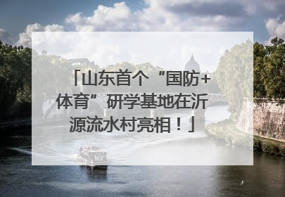 山东首个“国防+体育”研学基地在沂源流水村亮相！