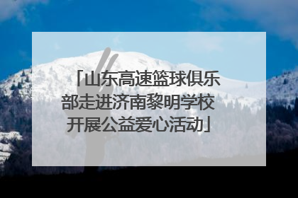 山东高速篮球俱乐部走进济南黎明学校开展公益爱心活动