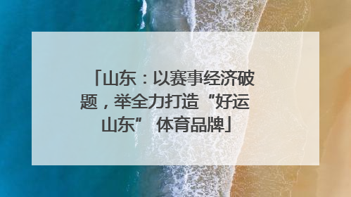 山东：以赛事经济破题，举全力打造“好运山东” 体育品牌