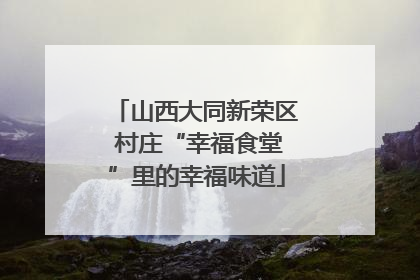 山西大同新荣区 村庄“幸福食堂”里的幸福味道