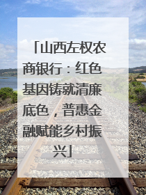 山西左权农商银行：红色基因铸就清廉底色，普惠金融赋能乡村振兴