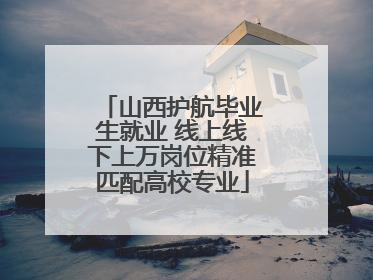山西护航毕业生就业 线上线下上万岗位精准匹配高校专业