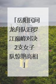 岳阳民间龙舟队汨罗江巅峰对决 2支女子队惊艳亮相