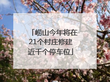 崂山今年将在21个村庄修建近千个停车位