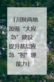 川陕两地加强“大应急”建设 提升基层应急“智”理能力