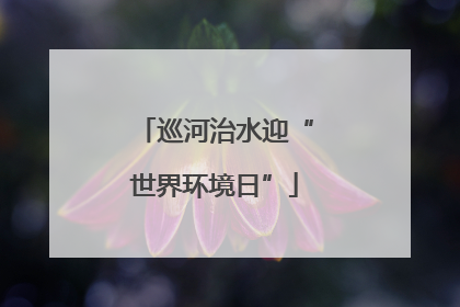 巡河治水迎“世界环境日”