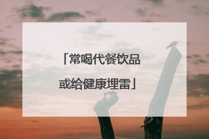 常喝代餐饮品 或给健康埋雷