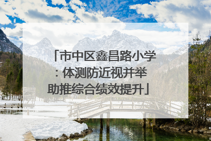 市中区鑫昌路小学：体测防近视并举 助推综合绩效提升