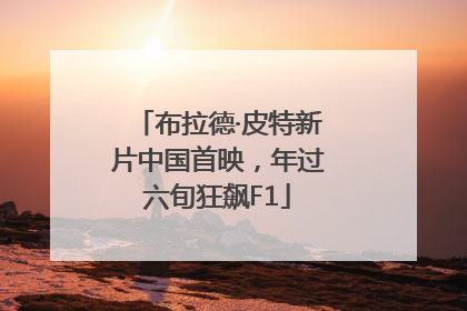 布拉德·皮特新片中国首映，年过六旬狂飙F1
