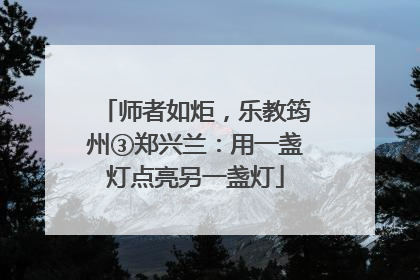师者如炬，乐教筠州③郑兴兰：用一盏灯点亮另一盏灯