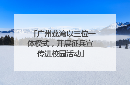 广州荔湾以三位一体模式，开展征兵宣传进校园活动