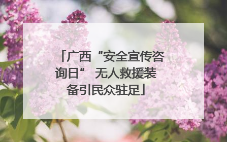 广西“安全宣传咨询日” 无人救援装备引民众驻足