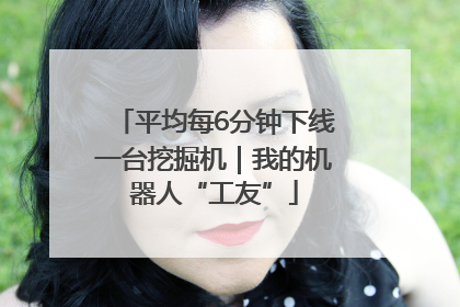 平均每6分钟下线一台挖掘机｜我的机器人“工友”
