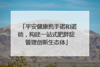 平安健康携手诺和诺德，构建一站式肥胖症管理创新生态体