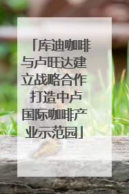 库迪咖啡与卢旺达建立战略合作 打造中卢国际咖啡产业示范园