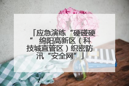 应急演练“硬碰硬” 绵阳高新区（科技城直管区）织密防汛“安全网”