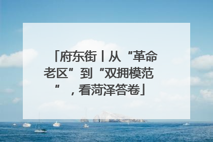 府东街丨从“革命老区”到“双拥模范”，看菏泽答卷