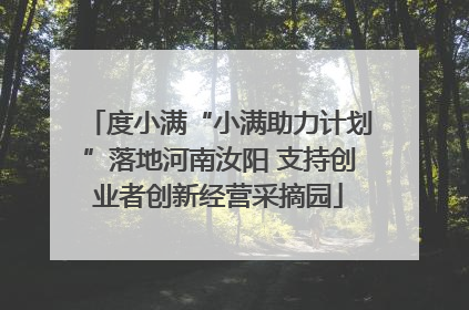 度小满“小满助力计划”落地河南汝阳 支持创业者创新经营采摘园