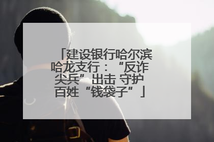 建设银行哈尔滨哈龙支行：“反诈尖兵”出击 守护百姓“钱袋子”