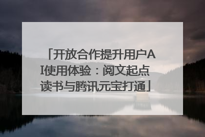 开放合作提升用户AI使用体验：阅文起点读书与腾讯元宝打通