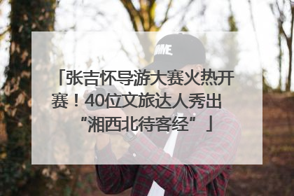 张吉怀导游大赛火热开赛！40位文旅达人秀出“湘西北待客经”